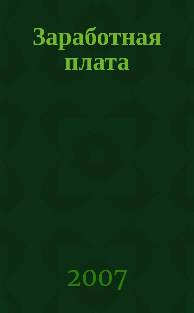 Заработная плата : Расчеты. Учет. Налоги Ежемес. журн. 2007, № 5 (76)