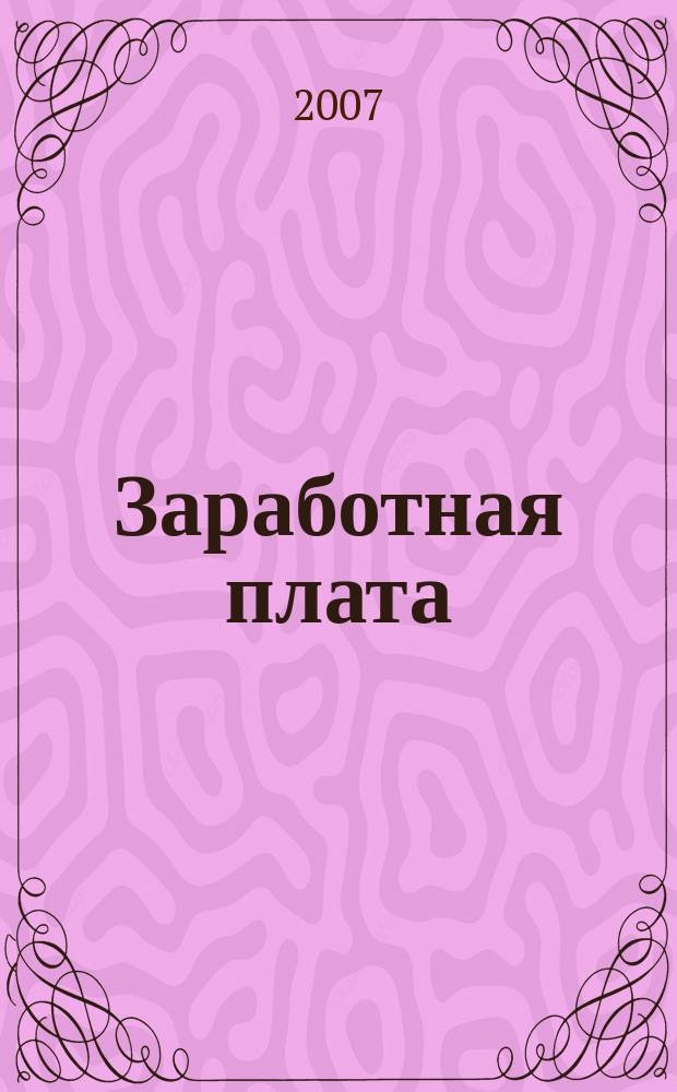 Заработная плата : Расчеты. Учет. Налоги Ежемес. журн. 2007, № 11 (82)