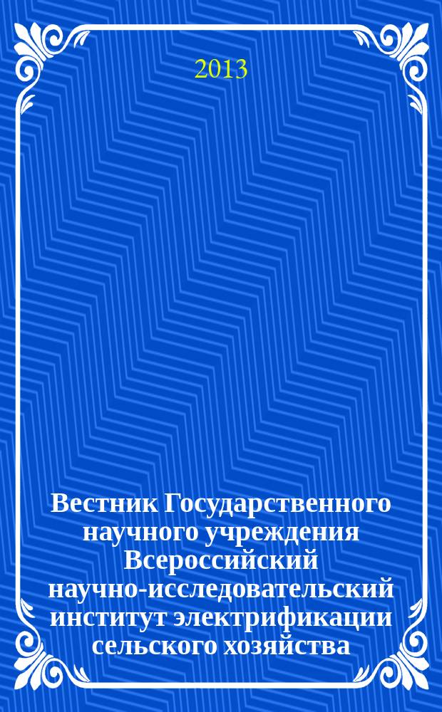 Вестник Государственного научного учреждения Всероссийский научно-исследовательский институт электрификации сельского хозяйства : научный журнал. 2013, № 4 (13)