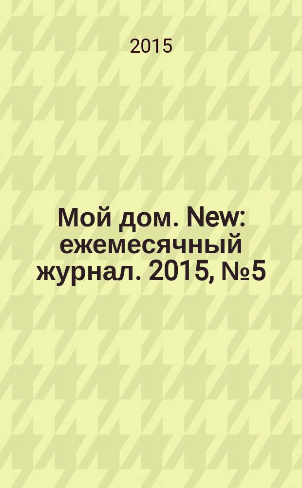 Мой дом. New : ежемесячный журнал. 2015, № 5 (74)
