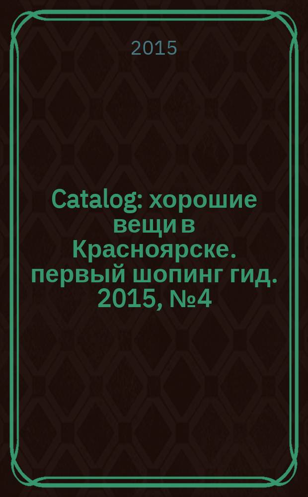 Catalog : хорошие вещи в Красноярске. первый шопинг гид. 2015, № 4 (119)