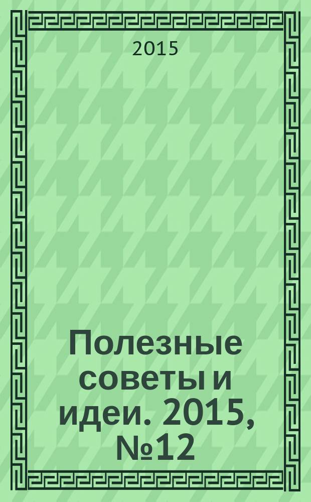 Полезные советы и идеи. 2015, № 12