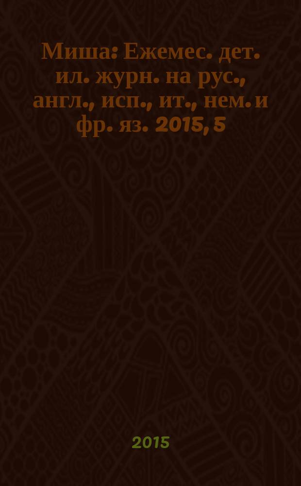 Миша : Ежемес. дет. ил. журн. на рус., англ., исп., ит., нем. и фр. яз. 2015, 5
