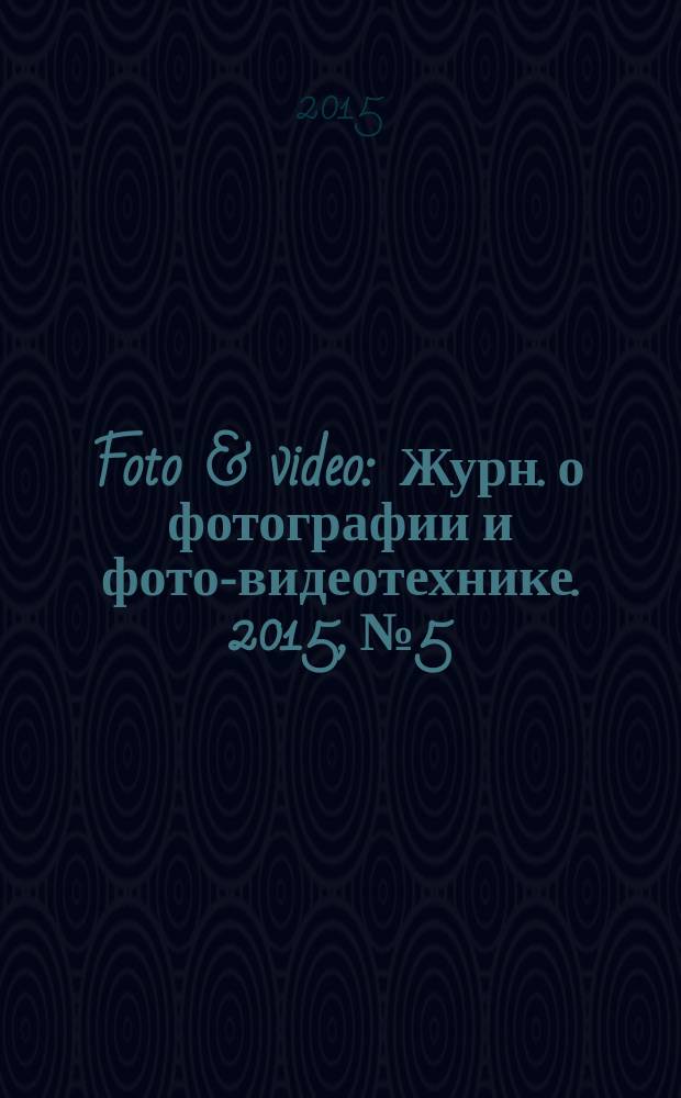 Foto & video : Журн. о фотографии и фото-видеотехнике. 2015, № 5/6 (217/218)