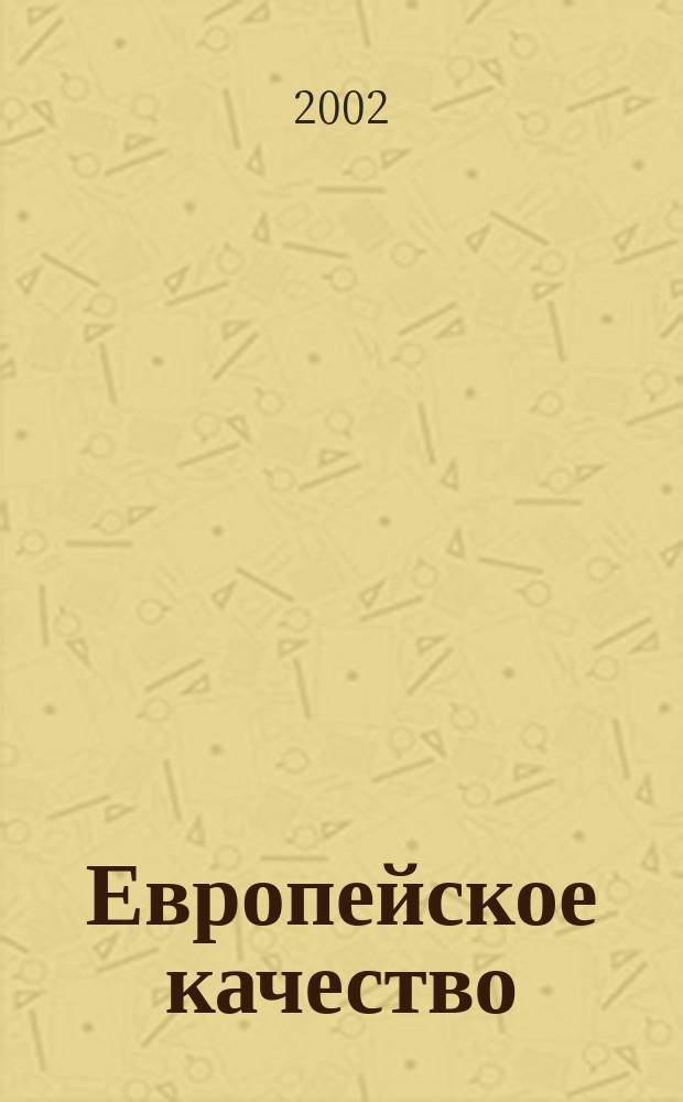 Европейское качество : Офиц. журн. Европ. орг. по качеству. 2002, № 1
