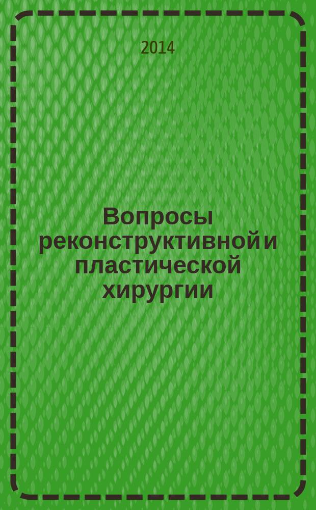 Вопросы реконструктивной и пластической хирургии : научно-практический журнал. Т. 17, № 4 (51)