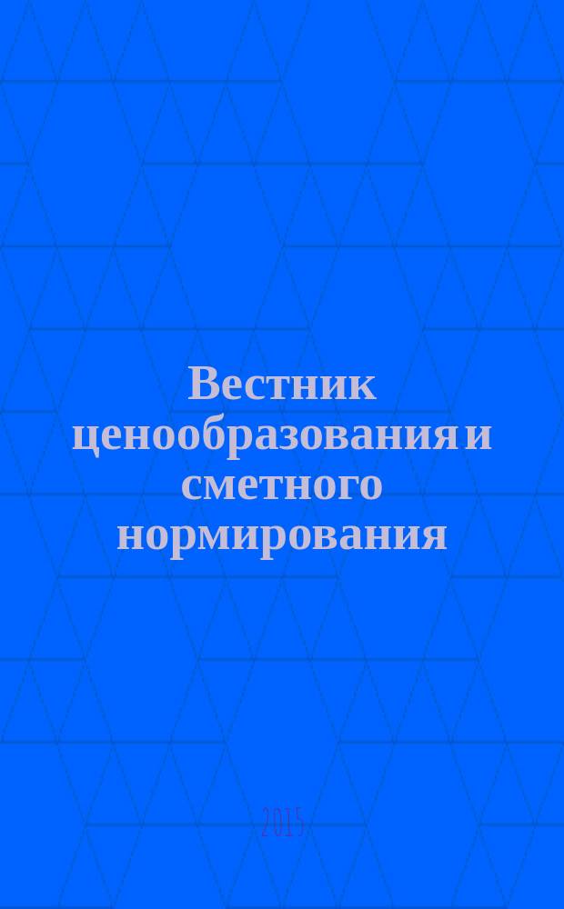 Вестник ценообразования и сметного нормирования : документы, консультации и разъяснения по вопросам сметного ценообразования в строительстве. 2015, вып. 4 (169)