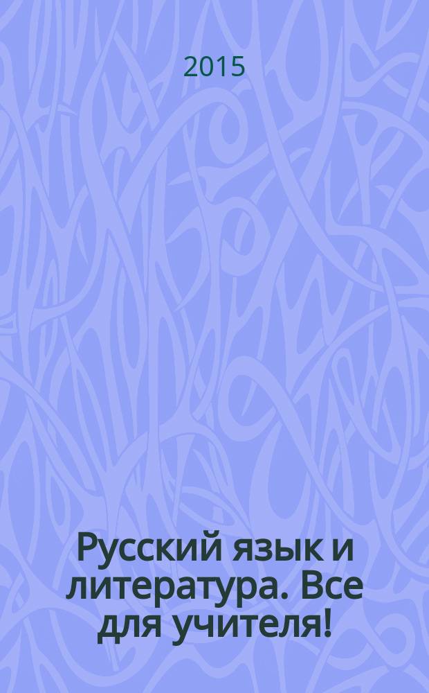 Русский язык и литература. Все для учителя ! : комплексная поддержка учителя научно-методический журнал. 2015, № 5 (53)