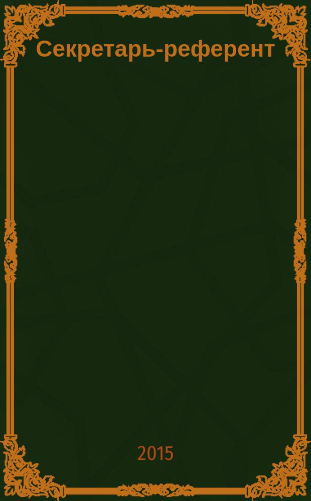 Секретарь-референт : Специализир. журн. для секретарей всех уровней. 2015, № 5 (149)