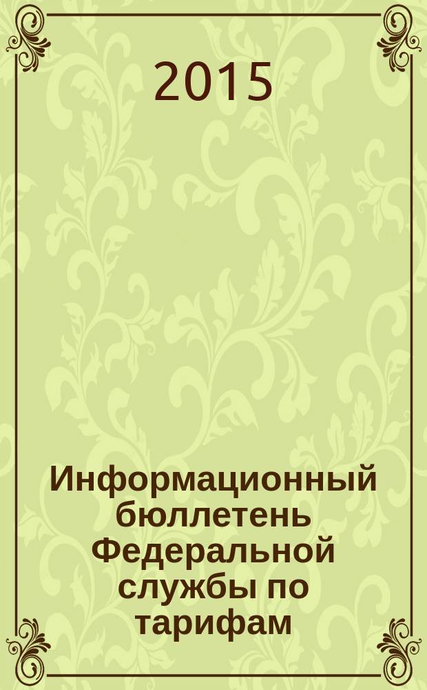 Информационный бюллетень Федеральной службы по тарифам : Офиц. изд. Федерал. службы по тарифам. 2015, № 17 (631)