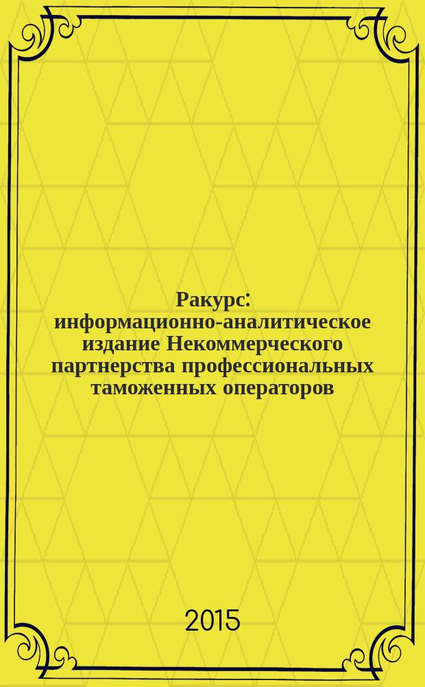 Ракурс : информационно-аналитическое издание Некоммерческого партнерства профессиональных таможенных операторов. 2015, № 2