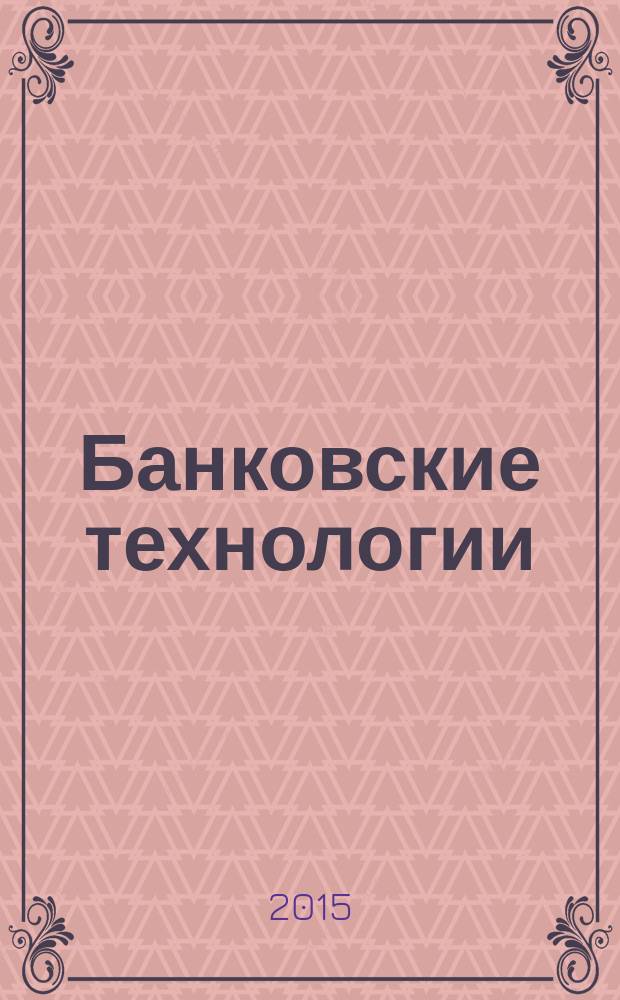 Банковские технологии : Журн. для тех, кто принимает решения. 2015, № 4 (231)