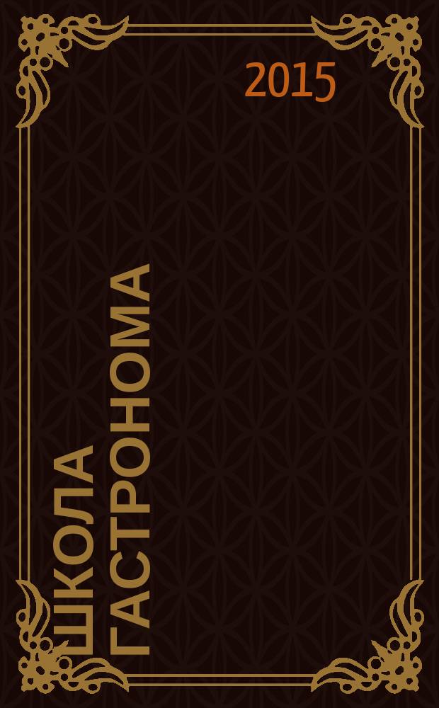 Школа гастронома : журнал для тех, кто любит готовить. 2015, № 6 (268)
