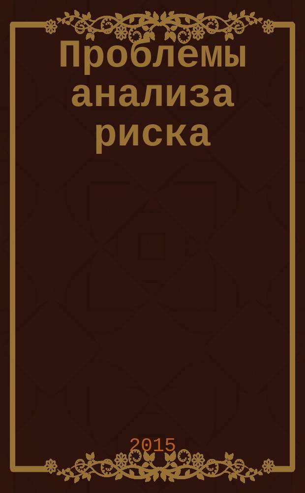 Проблемы анализа риска : научный журнал официальное издание Российского научного общества анализа риска. Т. 12, № 2