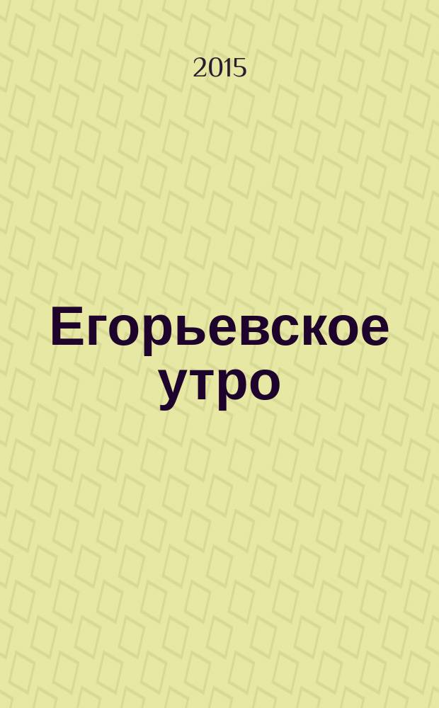 Егорьевское утро : Еженед. илл. худож.-лит., обществ., попул.-науч. и юмористич. журн. 2015, № 12 (810)