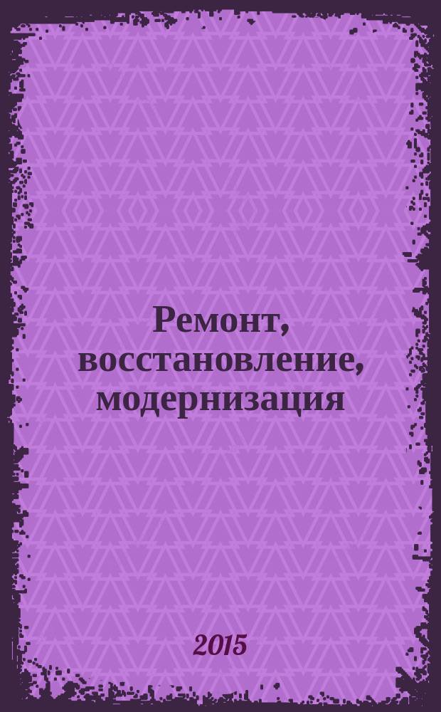 Ремонт, восстановление, модернизация : РВМ Ежемес. произв., науч.-техн. и учеб.-метод. журн. 2015, № 5