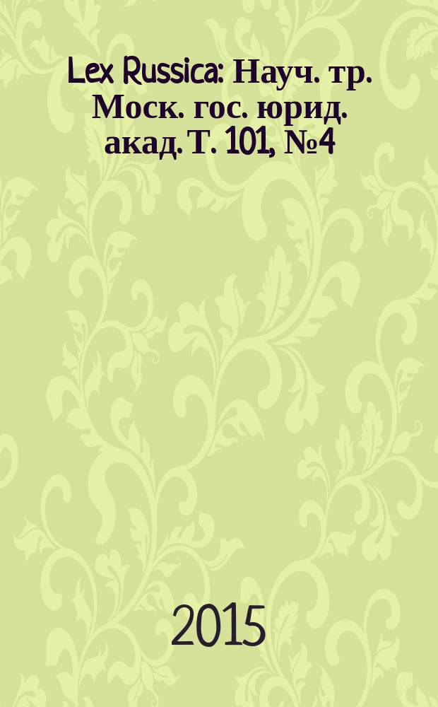 Lex Russica : Науч. тр. Моск. гос. юрид. акад. Т. 101, № 4 (16)