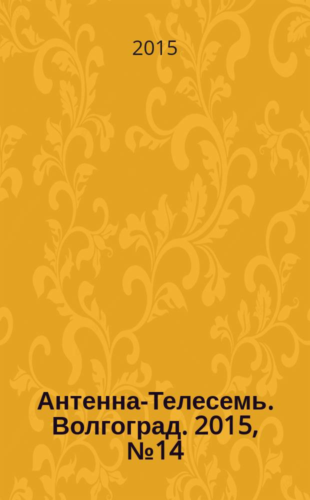 Антенна-Телесемь. Волгоград. 2015, № 14 (648)