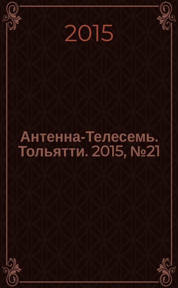 Антенна-Телесемь. Тольятти. 2015, № 21 (742) : Тольятти - Самара