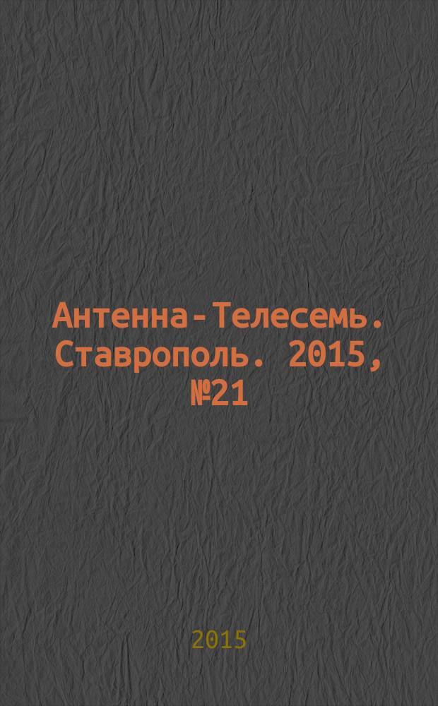 Антенна-Телесемь. Ставрополь. 2015, № 21 (578)