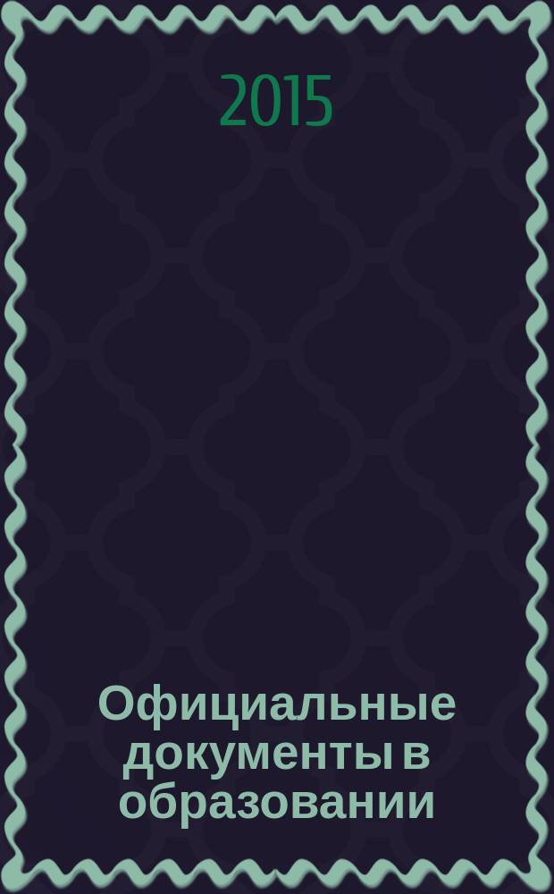 Официальные документы в образовании : Политика. Право. Социал. защита. Упр. Экономика. Бух. учет в сфере образования Информ. бюл. 2015, № 11 (547)