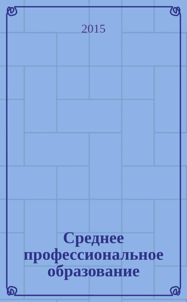 Среднее профессиональное образование : Прил. к журн. "СПО". 2015, № 3