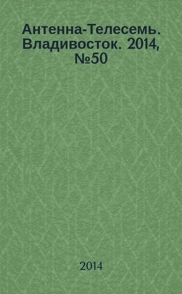 Антенна-Телесемь. Владивосток. 2014, № 50 (937)