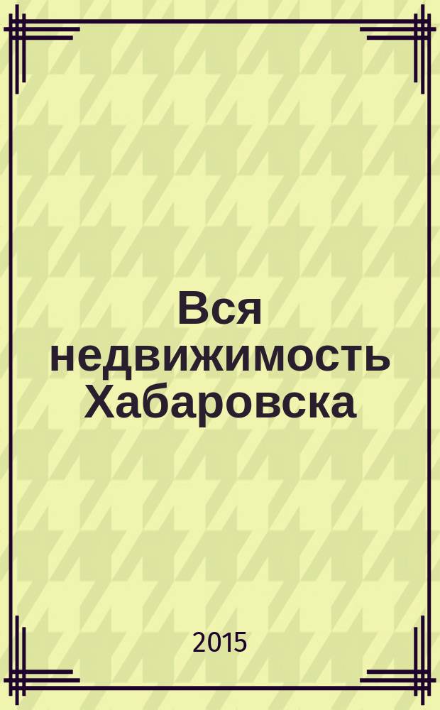 Вся недвижимость Хабаровска : еженедельное информационно-справочное издание риэлторов города Хабаровска. 2015, № 16 (491)