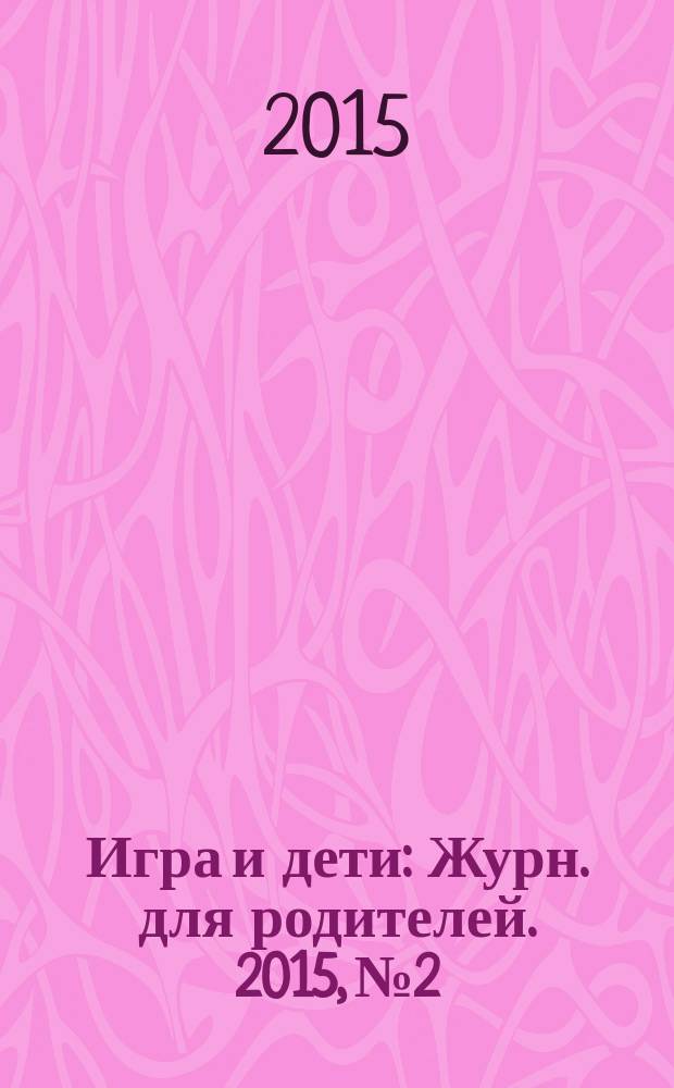 Игра и дети : Журн. для родителей. 2015, № 2
