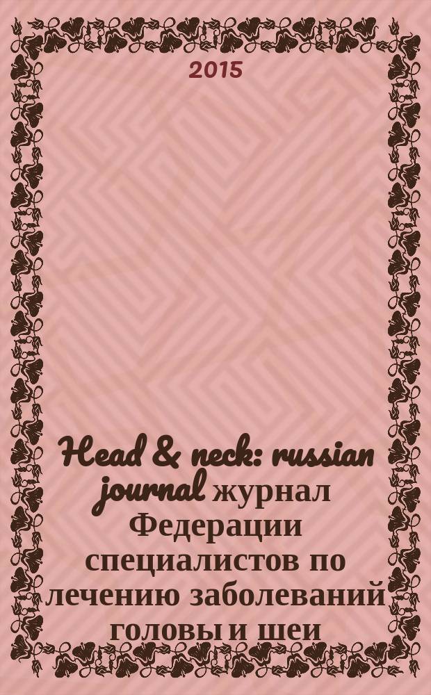 Head & neck : russian journal журнал Федерации специалистов по лечению заболеваний головы и шеи. 2015, 2