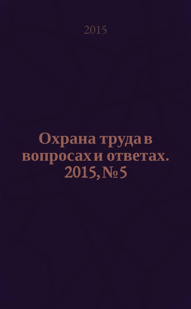 Охрана труда в вопросах и ответах. 2015, № 5