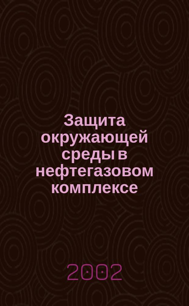 Защита окружающей среды в нефтегазовом комплексе : Науч.-техн. журн. 2002, № 10