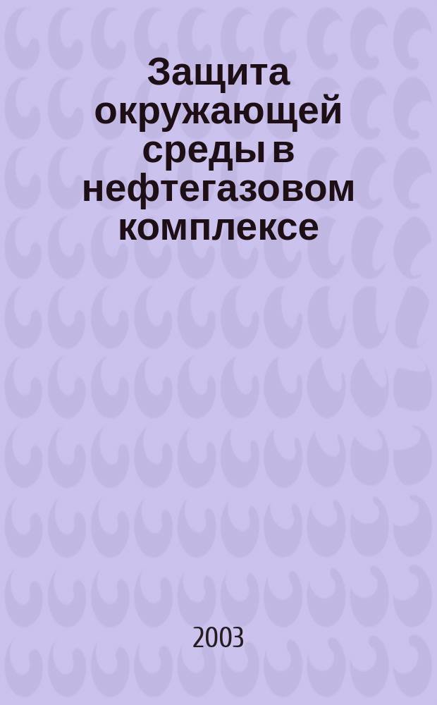 Защита окружающей среды в нефтегазовом комплексе : Науч.-техн. журн. 2003, № 1