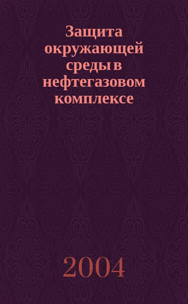 Защита окружающей среды в нефтегазовом комплексе : Науч.-техн. журн. 2004, № 7