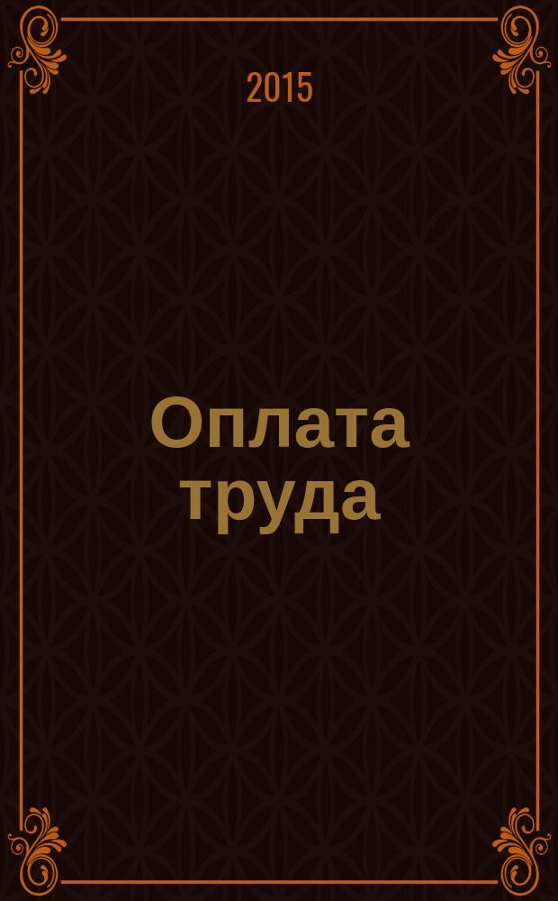 Оплата труда: бухгалтерский учет и налогообложение : журнал приложение к журналу "Актуальные вопросы бухгалтерского учета и налогообложения". 2015, № 4