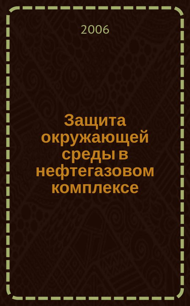 Защита окружающей среды в нефтегазовом комплексе : Науч.-техн. журн. 2006, № 4
