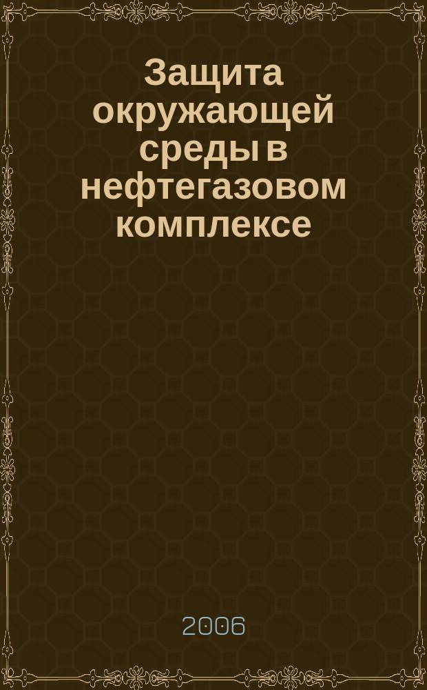 Защита окружающей среды в нефтегазовом комплексе : Науч.-техн. журн. 2006, № 12