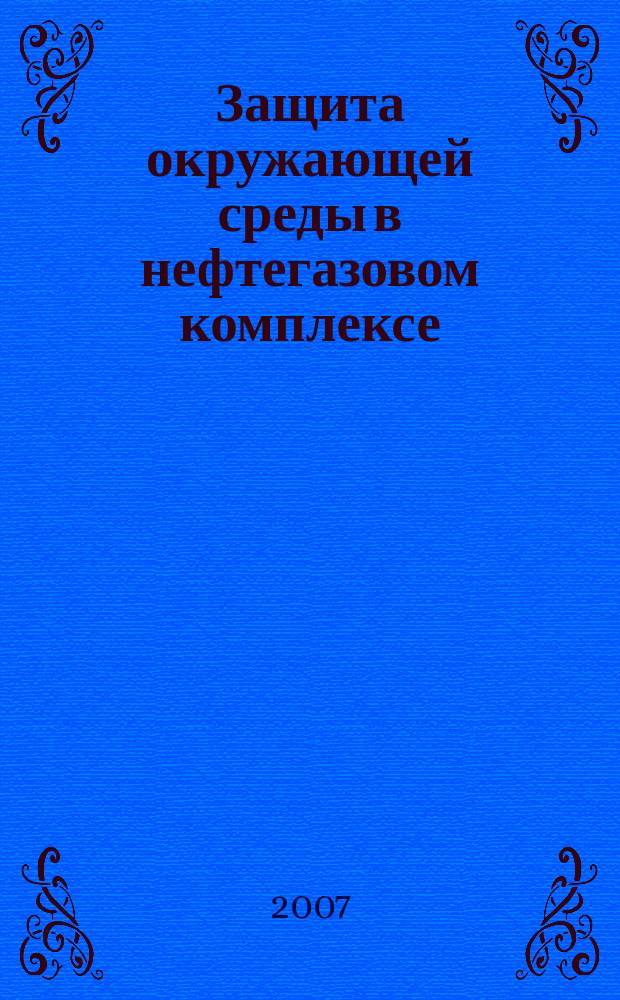 Защита окружающей среды в нефтегазовом комплексе : Науч.-техн. журн. 2007, № 4