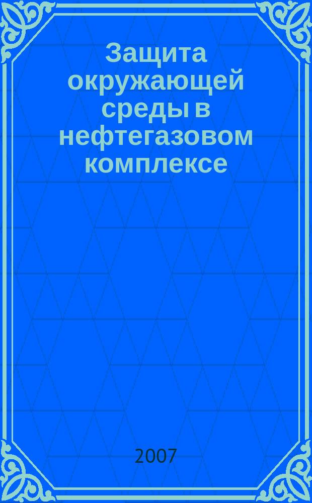 Защита окружающей среды в нефтегазовом комплексе : Науч.-техн. журн. 2007, № 12