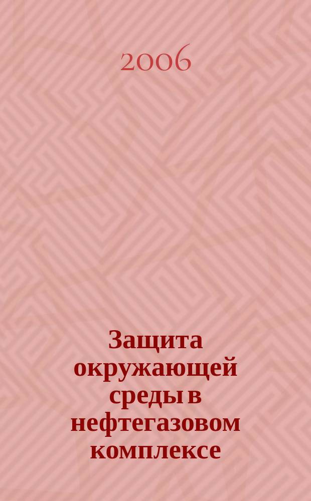 Защита окружающей среды в нефтегазовом комплексе : Науч.-техн. журн. 2006, № 6
