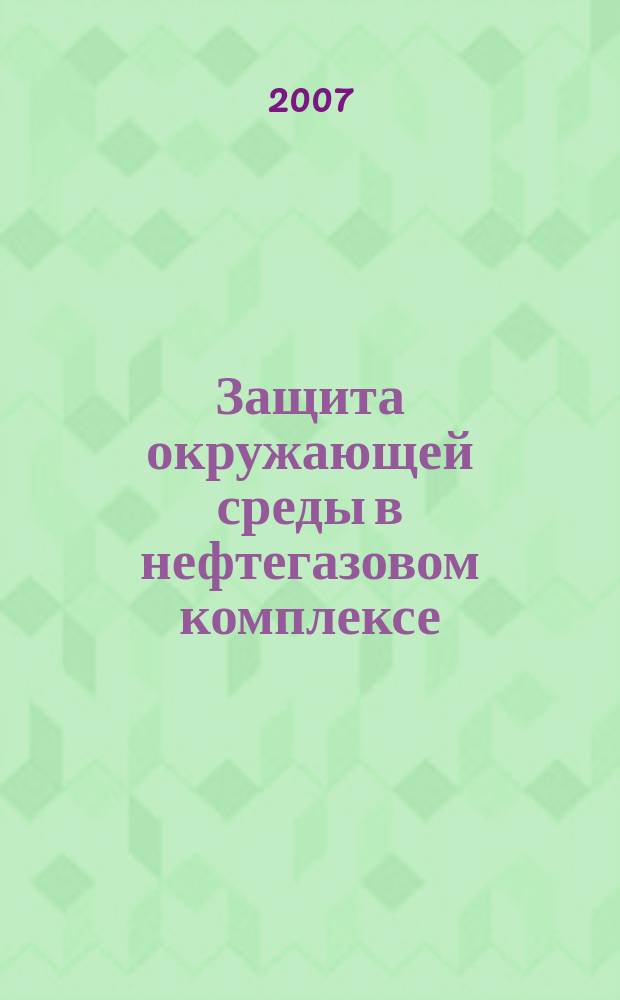 Защита окружающей среды в нефтегазовом комплексе : Науч.-техн. журн. 2007, № 6
