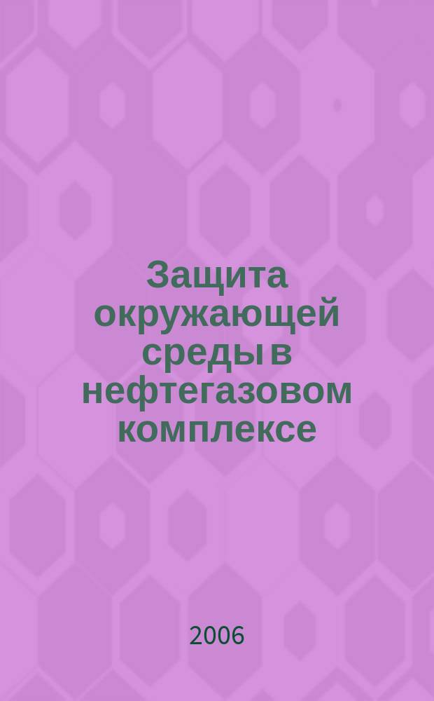 Защита окружающей среды в нефтегазовом комплексе : Науч.-техн. журн. 2006, № 7