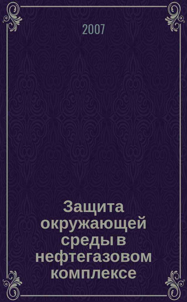 Защита окружающей среды в нефтегазовом комплексе : Науч.-техн. журн. 2007, № 9