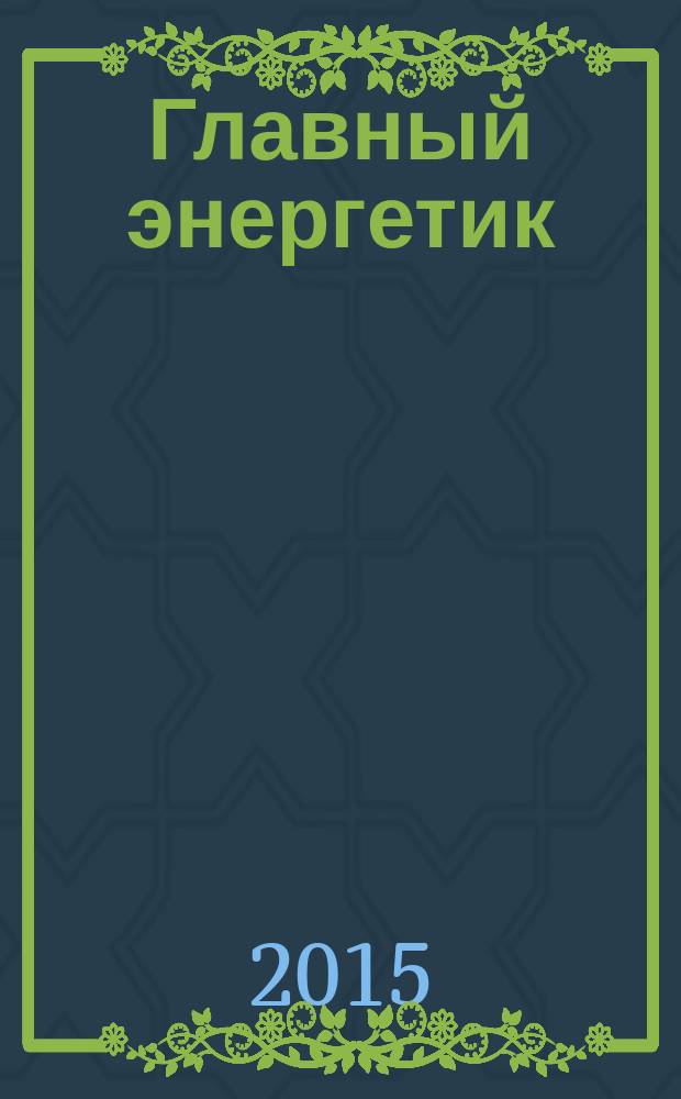 Главный энергетик : Произв.-техн. журн. 2015, № 4