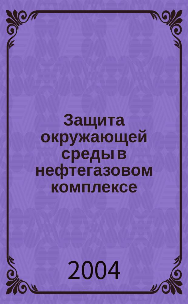Защита окружающей среды в нефтегазовом комплексе : Науч.-техн. журн. 2004, № 8