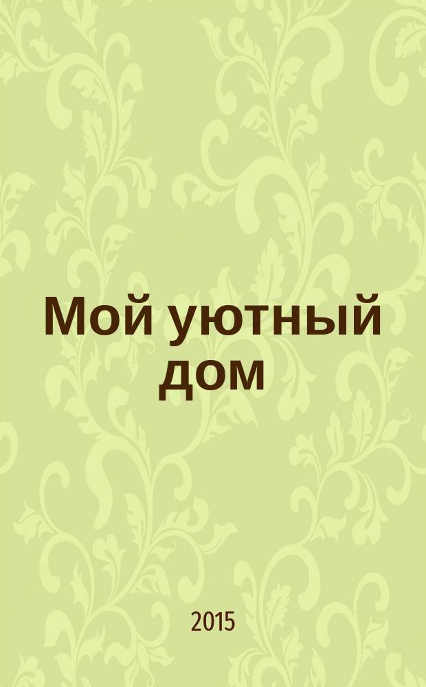 Мой уютный дом : Новый ежемес. журн. 2015, № 6