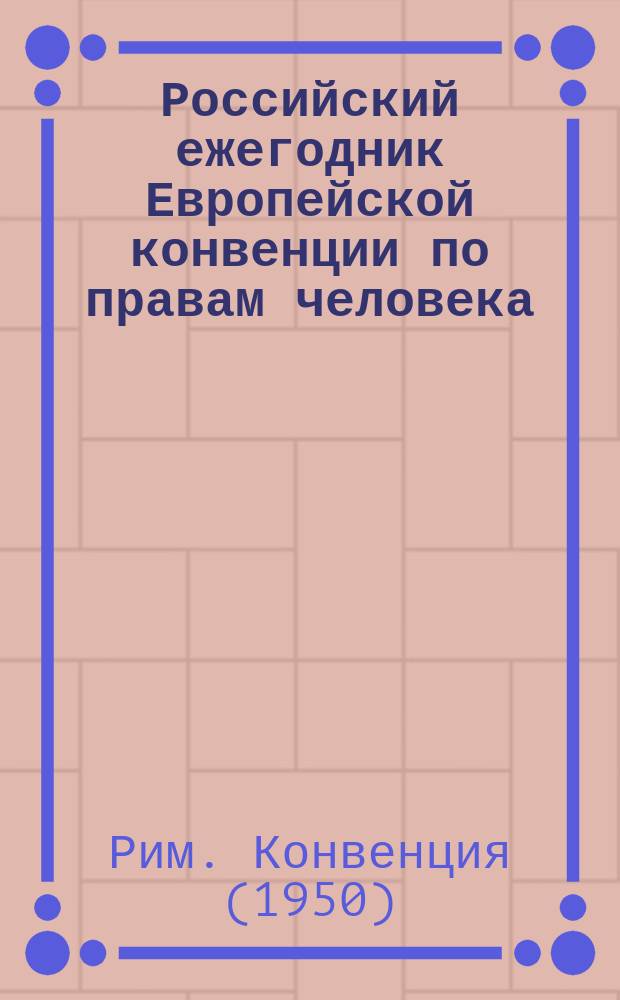 Российский ежегодник Европейской конвенции по правам человека = Russian yearbook of the European convention on human rights