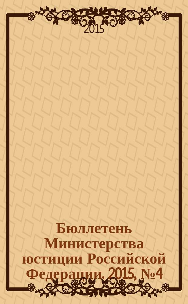 Бюллетень Министерства юстиции Российской Федерации. 2015, № 4 (208)