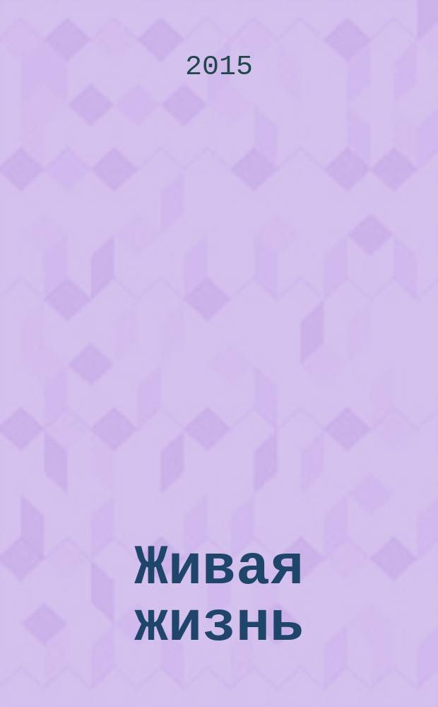 Живая жизнь : ежедневные встречи с Богом журнал для духовного развития и размышления над Словом журнал для духовного развития и размышления над Библией. 2015, № 5 (49)