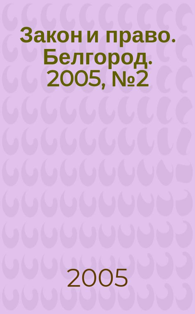Закон и право. Белгород. 2005, № 2 (18)